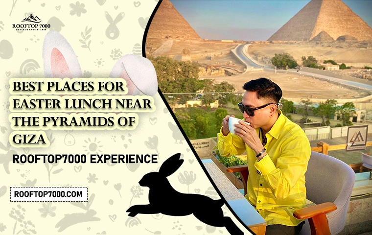 Best Places for Easter Lunch Near the Pyramids of Giza | Rooftop7000 Experience